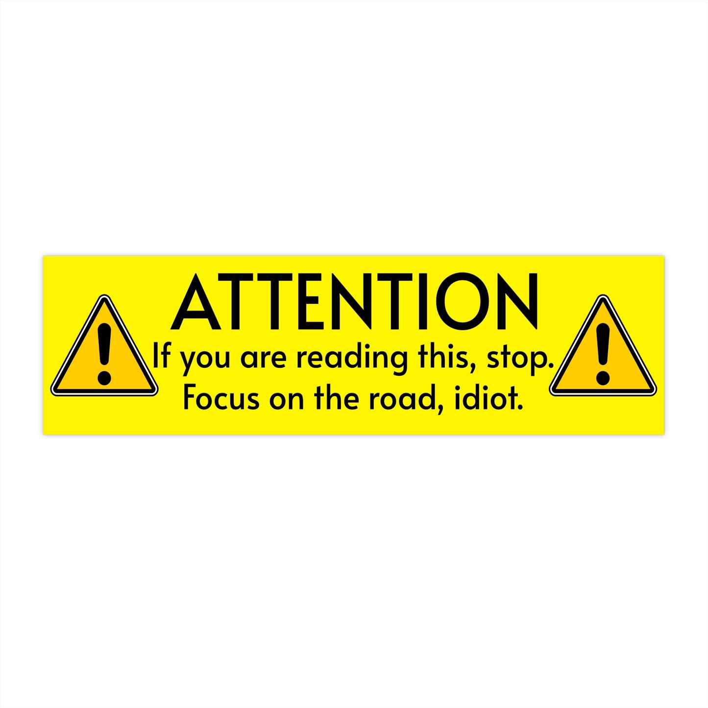 Bumper Sticker - "ATTENTION: If you are reading this, stop. Focus on the road, idiot." Bright Yellow Safety-Decal
